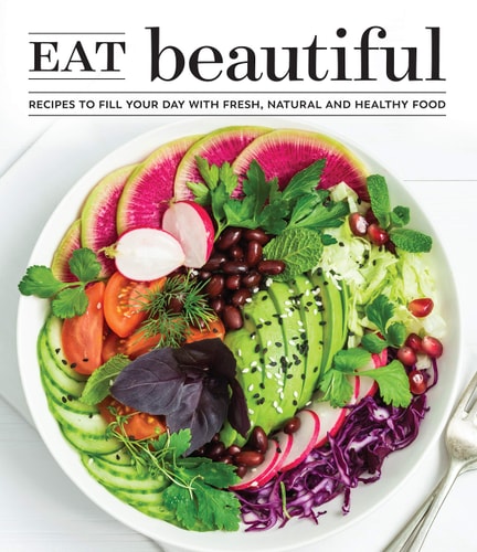 Eat Beautiful Recipes to Fill Your Day with Fresh, Natural and Healthy Food — Publications International Ltd