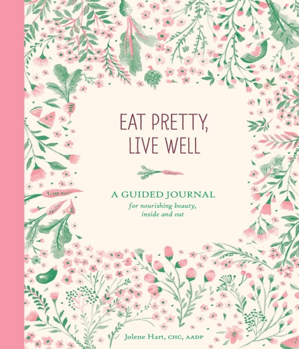 Eat Pretty Live Well A Guided Journal for Nourishing Beauty, Inside and Out (Food Journal, Health and Diet Journal, Nutri — Jolene Hart