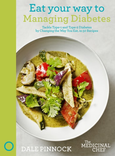 Eat Your Way to Managing Diabetes Tackle Type-1 and Type-2 Diabetes by Changing the Way You Eat, in 50 Recipes — Dale Pinnock