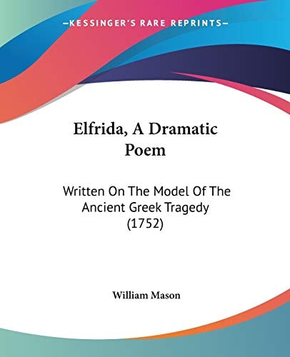 Elfrida, A Dramatic Poem Written On The Model Of The Ancient Greek Tragedy (1752) — William Mason