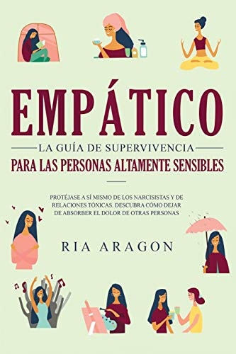 Empático, La guía de supervivencia para las personas altamente sensibles Protéjase a sí mismo de los narcisistas y de relaciones tóxicas. Descubra cómo dejar de absorber el dolor de otras personas — Ria Aragon