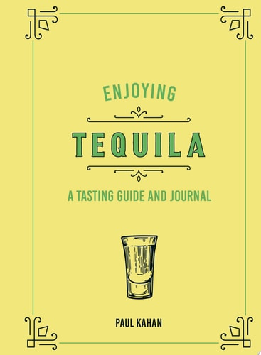 Enjoying Tequila A Tasting Guide and Journal — Paul Kahan