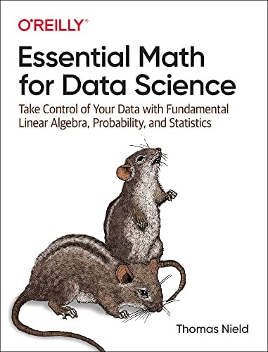 Essential Math for Data Science Take Control of Your Data with Fundamental Linear Algebra, Probability, and Statistics — Thomas Nield