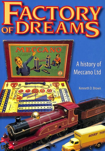 Factory of Dreams A History of Meccano Ltd, 1901-1979 — Kenneth D. Brown