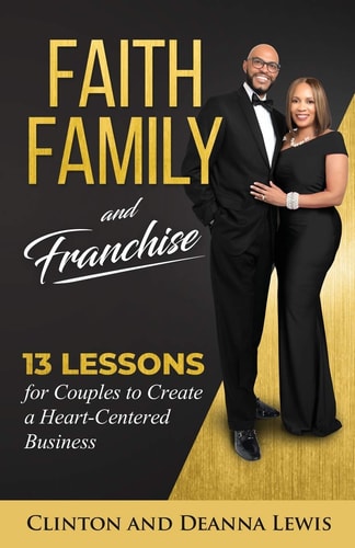 Faith, Family, and Franchise 13 Lessons for Couples to Create a Heart-Centered Business — Clinton & DeAnna Lewis