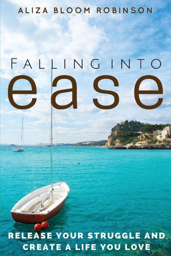 Falling Into Ease Release Your Struggle and Create a Life You Love — Aliza Bloom Robinson