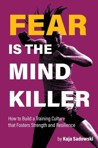Fear is the Mind Killer How to Build a Training Culture that Fosters Strength and Resilience — Kaja Sadowski