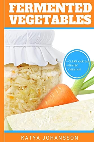 Fermented Vegetables Top 30 Superfood Fermented Vegetables Recipes to Clean Your Gut and for Better Digestion — Katya Johansson