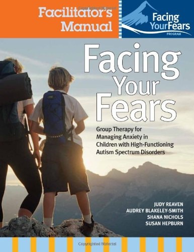 Fighting Worry and Facing Fears: A Coping Group for Children with High-Functioning Autism Spectrum Disorders and Their Families: Facilitator’s Manual — Judith A. Reaven
