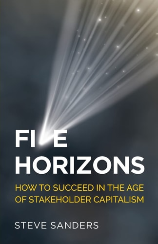 Five Horizons How to Succeed in the Age of Stakeholder Capitalism — Steve Sanders