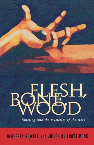 Flesh, Bone, Wood Entering Into the Mysteries of the Cross — Julien Chilcott-Monk