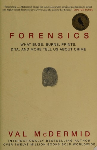 Forensics What Bugs, Burns, Prints, DNA, and More Tell Us about Crime — Val McDermid