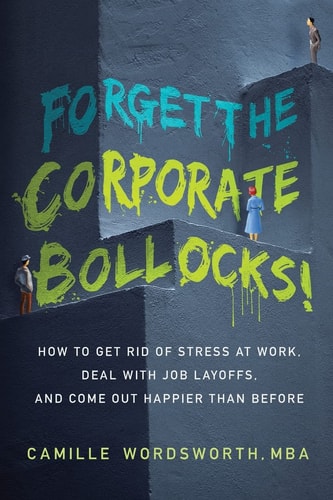Forget the Corporate Bollocks! How to Get Rid of Stress at Work, Deal with Job Layoffs, and Come Out Happier Than Before — Camille Wordsworth Mba
