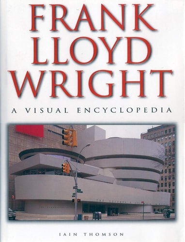 Frank Lloyd Wright A Visual Encyclopedia — Iain Thomson