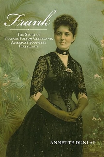 Frank The Story of Frances Folsom Cleveland, America’s Youngest First Lady — Annette Dunlap