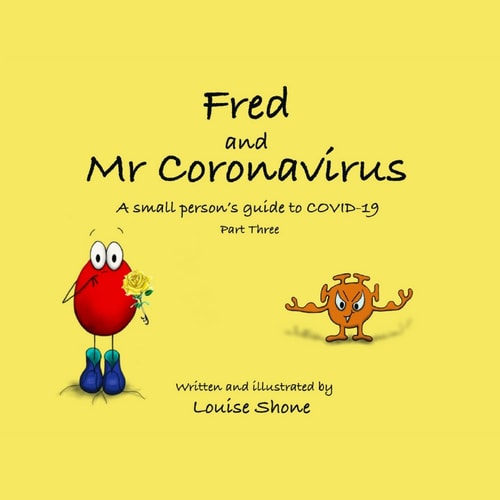 Fred and Mr Coronavirus A Small Person’s Guide to COVID-19 – Part Three — Louise Shone