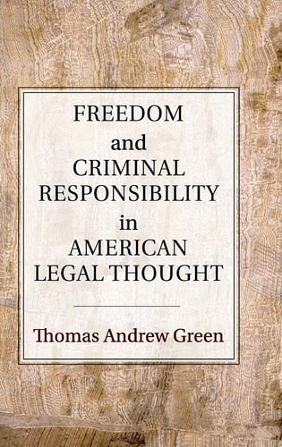 Freedom and Criminal Responsibility in American Legal Thought — Thomas Andrew Green