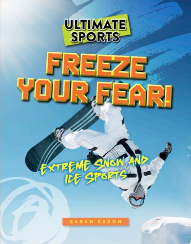 Freeze Your Fear! Extreme Snow and Ice Sports — Sarah Eason