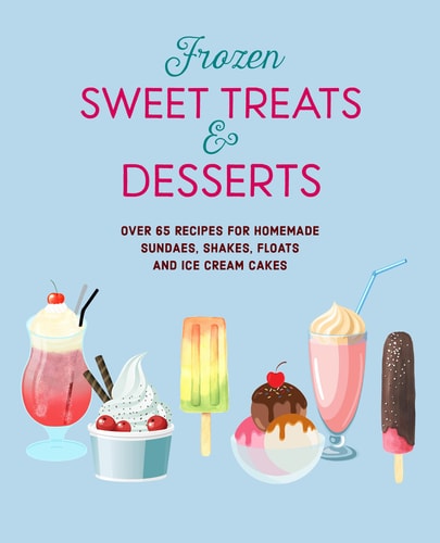 Frozen Sweet Treats & Desserts Over 70 recipes for popsicles, sundaes, shakes, floats & ice cream cakes — Ryland Peters & Small