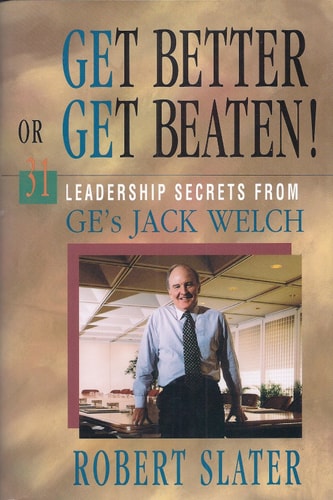 Get Better or Get Beaten!: 31 Leadership Secrets from GE’s Jack Welch — Robert Slater