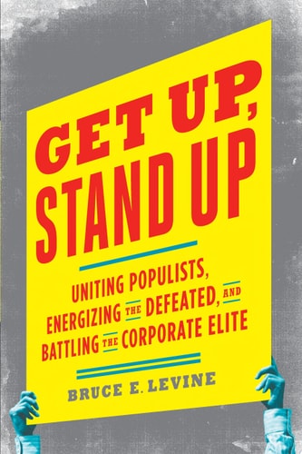 Get Up, Stand Up Uniting Populists, Energizing the Defeated, and Battling the Corporate Elite — Bruce E. Levine