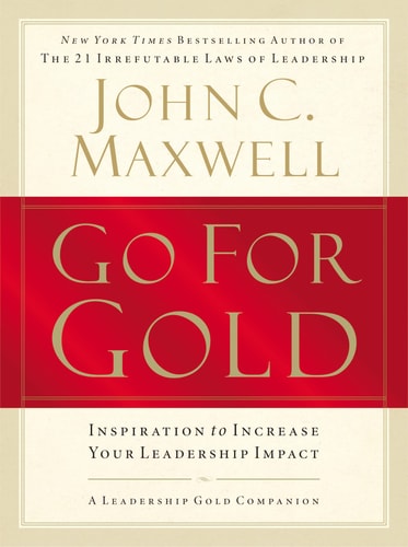 Go for Gold Inspiration to Increase Your Leadership Impact — John C. Maxwell