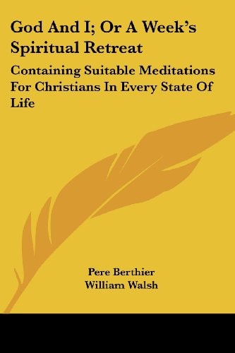 God And I; Or A Week’s Spiritual Retreat: Containing Suitable Meditations For Christians In Every State Of Life — Pere Berthier