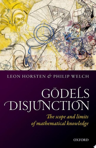 Gödel’s Disjunction The Scope and Limits of Mathematical Knowledge — Leon Horsten
