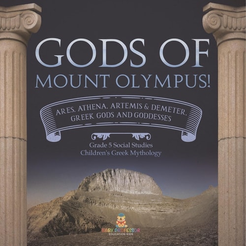 Gods of Mount Olympus! Ares, Athena, Artemis & Demeter, Greek Gods and Goddesses Grade 5 Social Studies Children’s Greek Mythology — Baby