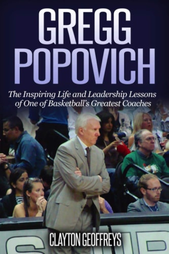 Gregg Popovich The Inspiring Life and Leadership Lessons of One of Basketball’s Greatest Coaches — Clayton Geoffreys