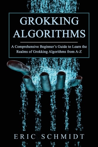 Grokking Algorithms A Comprehensive Beginner’s Guide to Learn the Realms of Grokking Algorithms from A-Z — Eric Schmidt