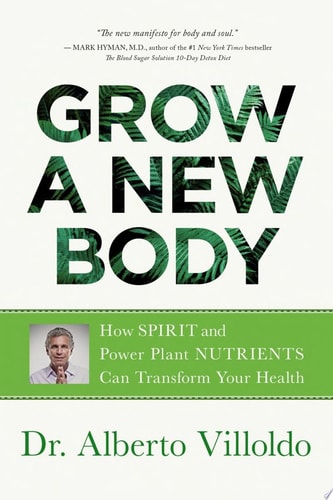 Grow a New Body How Spirit and Power Plant Nutrients Can Transform Your Health — Dr. Alberto Villoldo