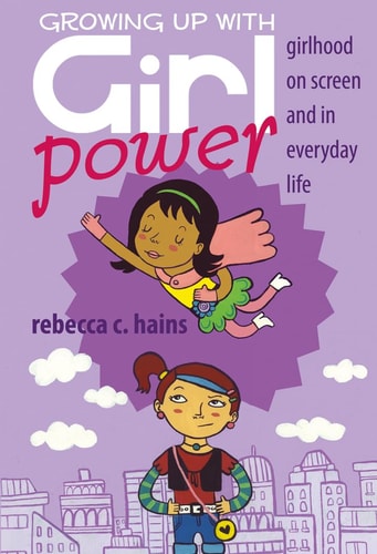 Growing Up with Girl Power Girlhood on Screen and in Everyday Life — Rebecca C. Hains
