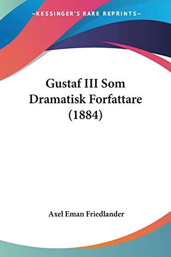 Gustaf III Som Dramatisk Forfattare (1884) (Spanish Edition) — Axel Eman Friedlander