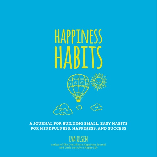 Happiness Habits A Journal for Building Small, Easy Habits for Mindfulness, Happiness, and Success — Eva Olsen