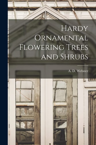 Hardy Ornamental Flowering Trees and Shrubs — A. D. Webster