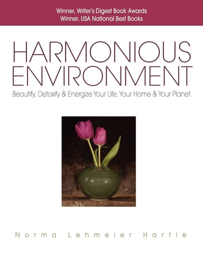 Harmonious Environment Beautify, Detoxify and Energize Your Life, Your Home and Your Planet — Norma Lehmeier Hartie