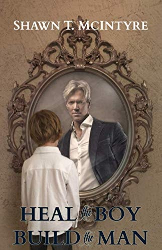 Heal the Boy Build the Man — Shawn T McIntyre