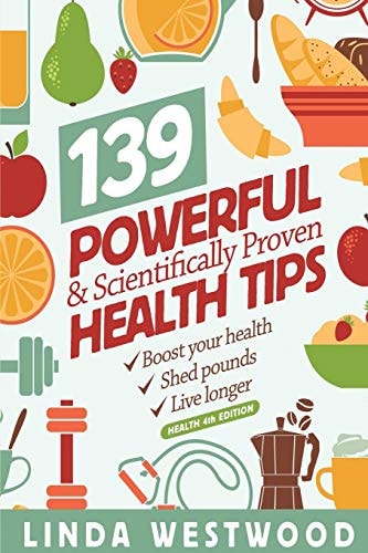 Health (4th Edition) 139 POWERFUL and Scientifically PROVEN Health Tips to Boost Your Health, Shed Pounds and Live Longer! — Linda Westwood