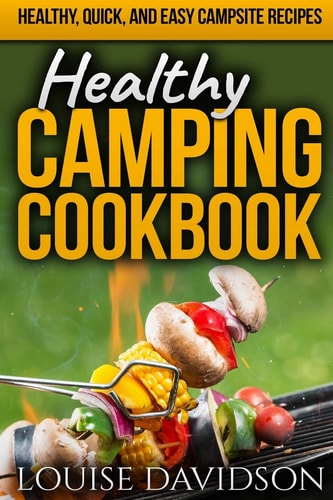 Healthy Camping Cookbook Healthy, Quick, and Easy Campsite Recipes — Louise Davidson