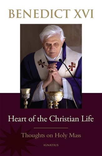 Heart of the Christian Life Thoughts on the Holy Mass — Pope Benedict XVI