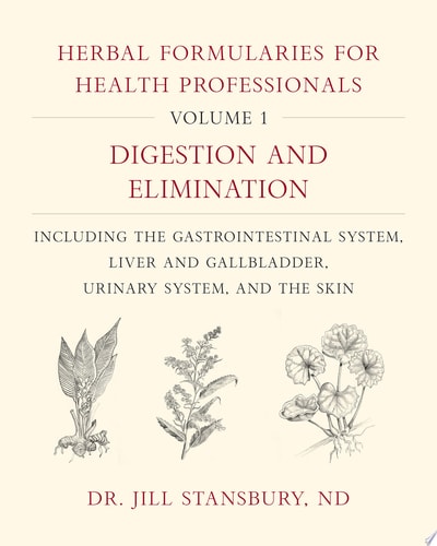 Herbal Formularies for Health Professionals, Volume 1 Digestion and Elimination, including the Gastrointestinal System, Liver and Gallbladder, Urinary System, and the Skin — Jill Stansbury