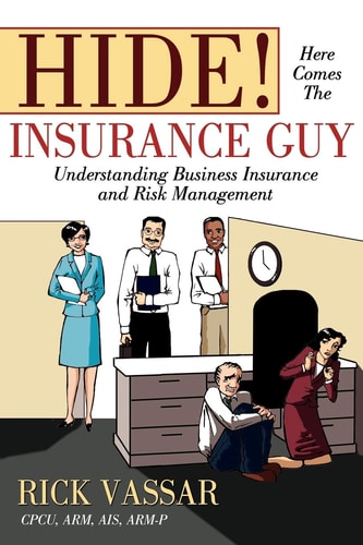 Hide! Here Comes the Insurance Guy Understanding Business Insurance and Risk Management — Rick Vassar
