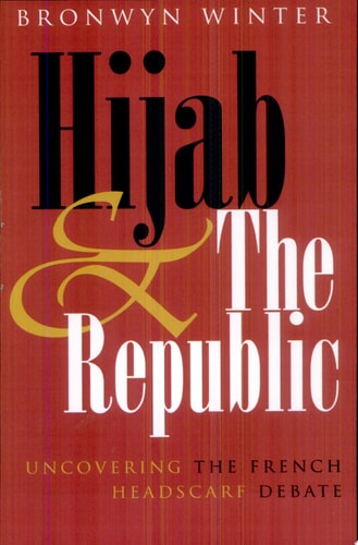 Hijab and the Republic Uncovering the French Headscarf Debate — Bronwyn Winter