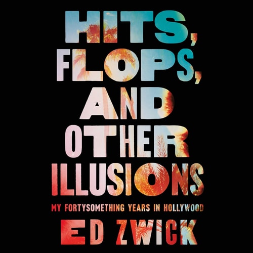 Hits, Flops, and Other Illusions: My Fortysomething Years in Hollywood — Ed Zwick