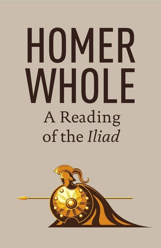 Homer Whole A Reading of the Iliad — Eric Larsen