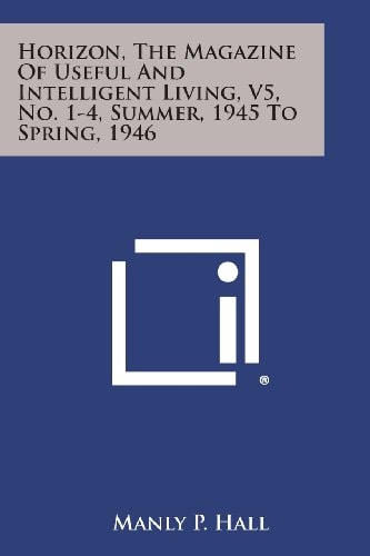 Horizon, the Magazine of Useful and Intelligent Living, V5, No. 1-4, Summer, 1945 to Spring, 1946 — Manly P. Hall