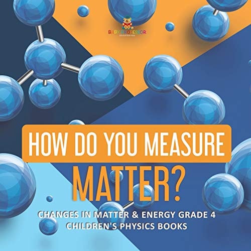 How Do You Measure Matter? Changes in Matter & Energy Grade 4 Children’s Physics Books — Baby