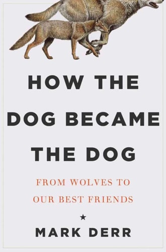 How the Dog Became the Dog From Wolves to Our Best Friends — Mark Derr