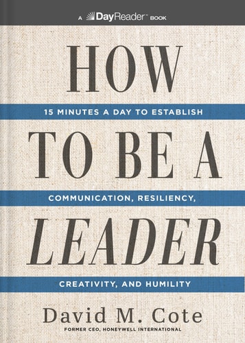 How to Be a Leader 15 Minutes a Day to Establish Communication, Resiliency, Creativity, and Humility — David M. Cote